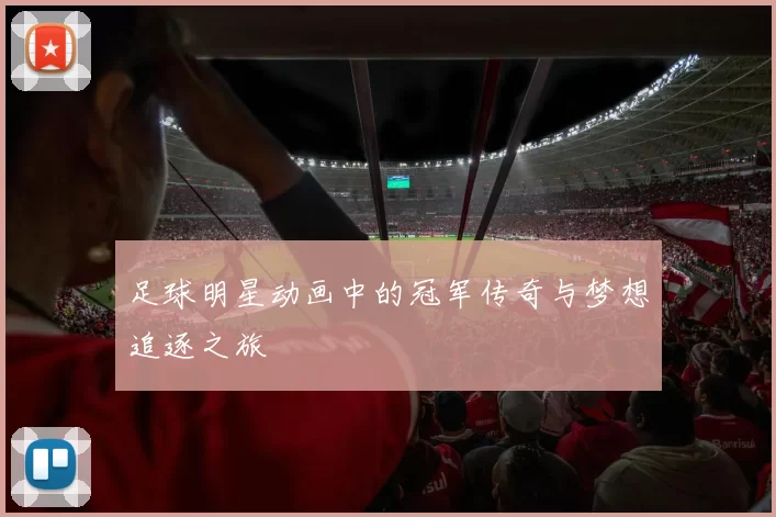 足球明星动画中的冠军传奇与梦想追逐之旅